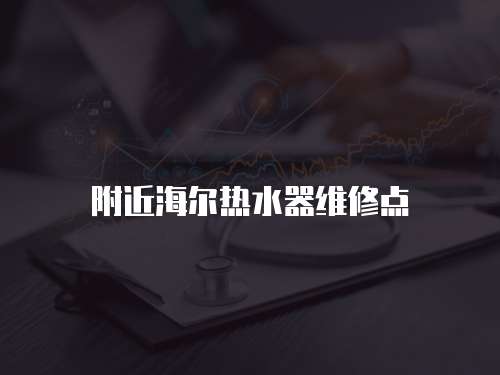 附近海爾熱水器維修點