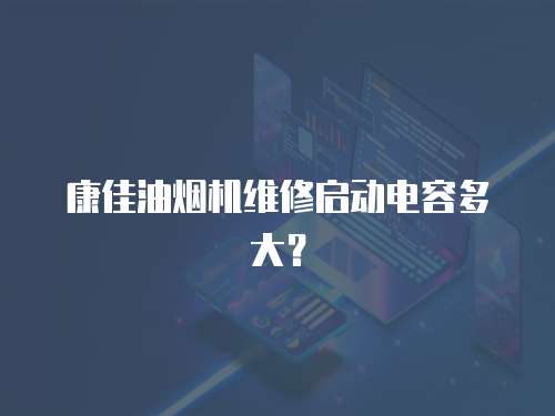 康佳油煙機(jī)維修啟動電容多大？