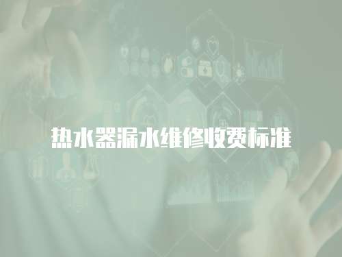 熱水器漏水維修收費標(biāo)準(zhǔn)