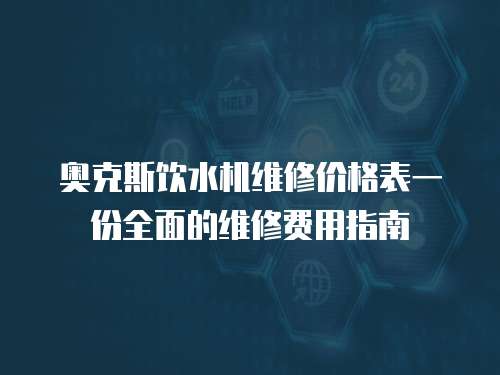 奧克斯飲水機維修價格表一份全面的維修費用指南