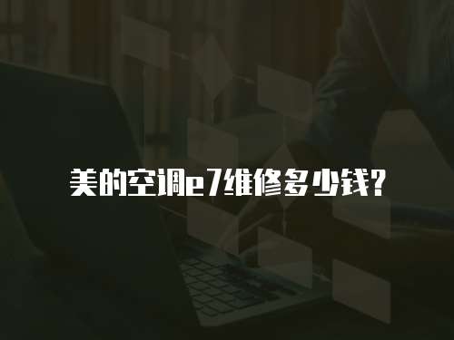美的空調(diào)e7維修多少錢？