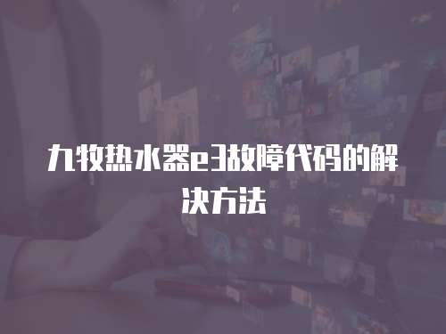 九牧熱水器e3故障代碼的解決方法