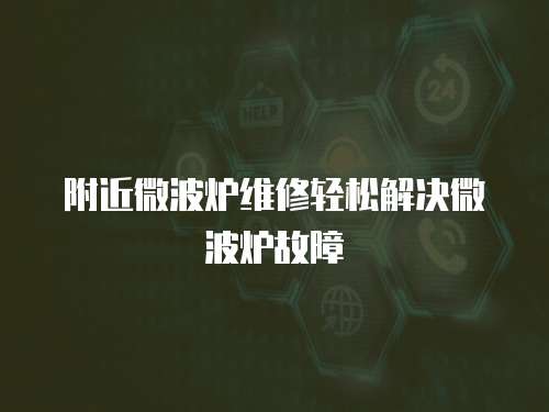 附近微波爐維修輕松解決微波爐故障