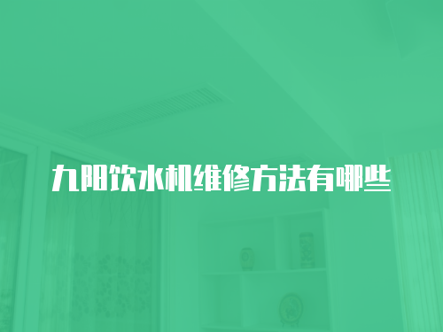 九陽飲水機維修方法有哪些