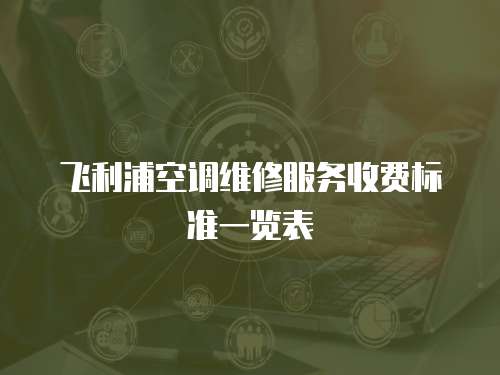 飛利浦空調(diào)維修服務(wù)收費(fèi)標(biāo)準(zhǔn)一覽表