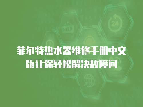菲爾特熱水器維修手冊中文版讓你輕松解決故障問