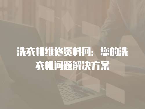 洗衣機維修資料網(wǎng)：您的洗衣機問題解決方案