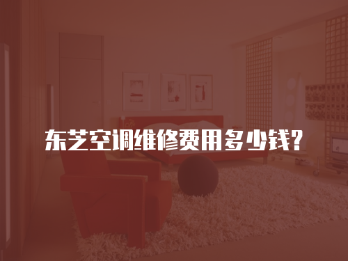 東芝空調維修費用多少錢？