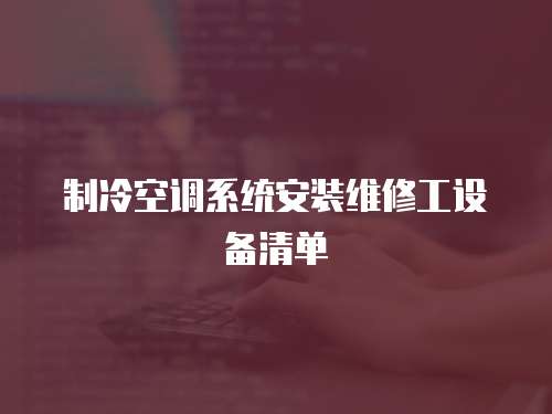 制冷空調(diào)系統(tǒng)安裝維修工設(shè)備清單