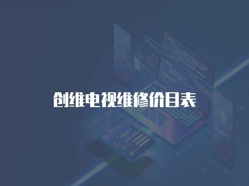 創(chuàng)維電視維修價目表