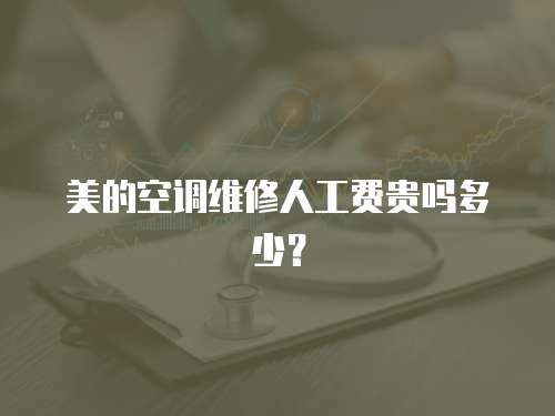 美的空調(diào)維修人工費貴嗎多少？