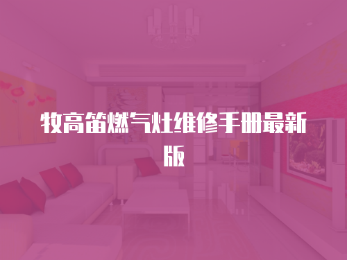 牧高笛燃?xì)庠罹S修手冊最新版
