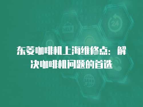 東菱咖啡機上海維修點：解決咖啡機問題的首選