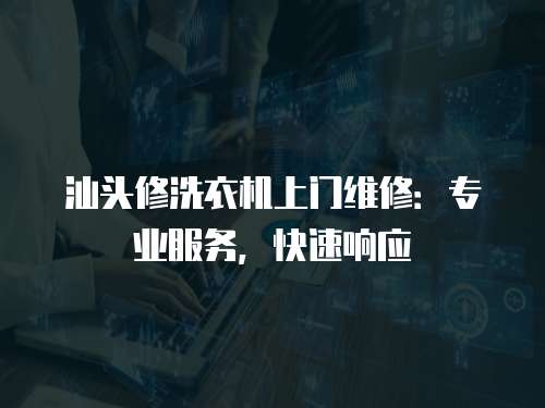 汕頭修洗衣機上門維修：專業服務，快速響應