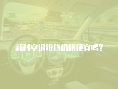 新科空調(diào)維修價格便宜嗎？
