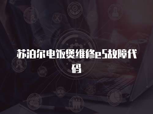 蘇泊爾電飯煲維修e5故障代碼