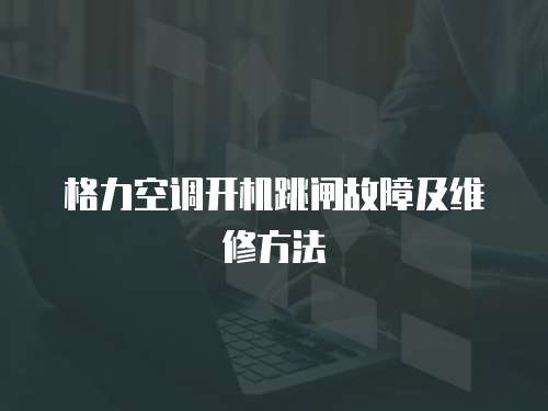 格力空調開機跳閘故障及維修方法