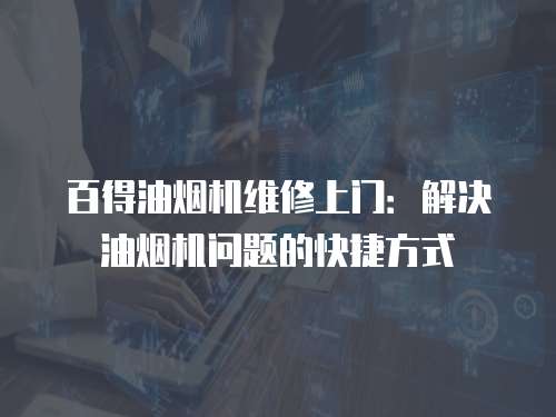 百得油煙機維修上門：解決油煙機問題的快捷方式