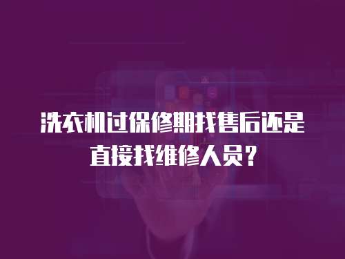 洗衣機(jī)過(guò)保修期找售后還是直接找維修人員？