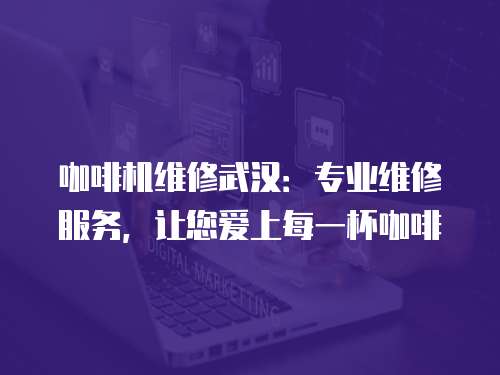 咖啡機(jī)維修武漢：專業(yè)維修服務(wù)，讓您愛上每一杯咖啡