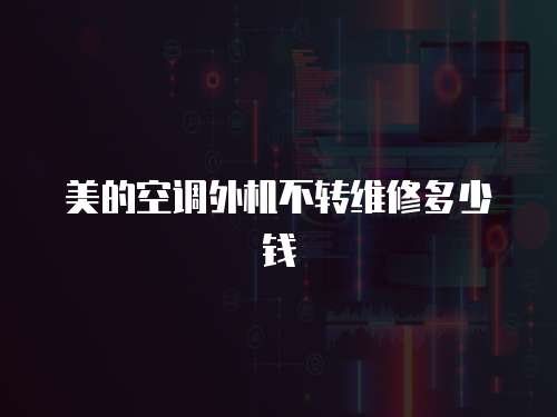 美的空調外機不轉維修多少錢