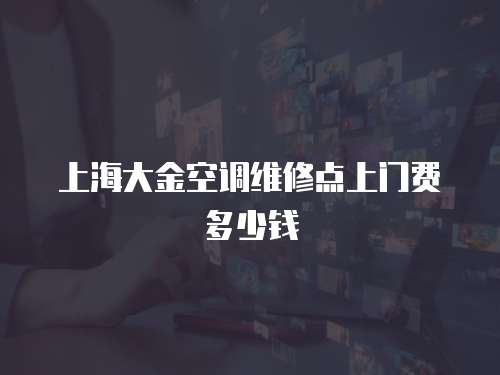 上海大金空調(diào)維修點(diǎn)上門費(fèi)多少錢