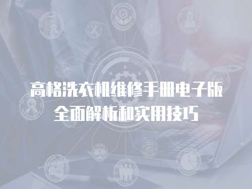 高格洗衣機(jī)維修手冊(cè)電子版全面解析和實(shí)用技巧
