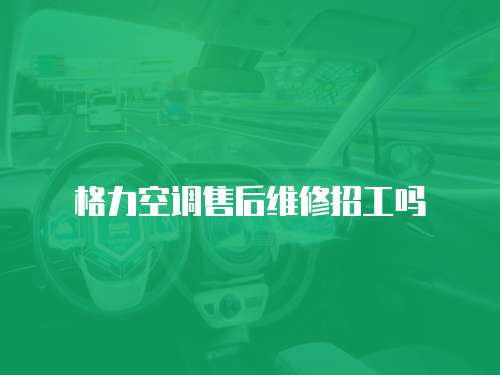 格力空調(diào)售后維修招工嗎