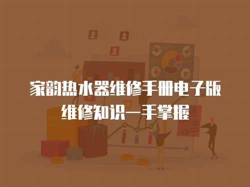 家韻熱水器維修手冊(cè)電子版維修知識(shí)一手掌握