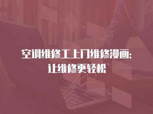 空調維修工上門維修漫畫：讓維修更輕松