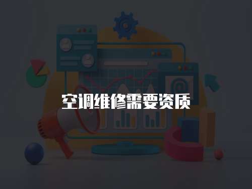 空調(diào)維修需要資質(zhì)
