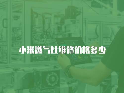 小米燃?xì)庠罹S修價格多少