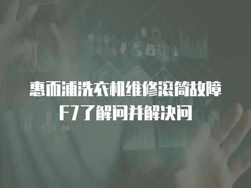 惠而浦洗衣機維修滾筒故障F7了解問并解決問