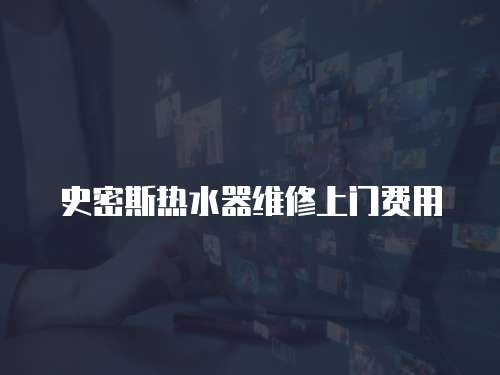 史密斯熱水器維修上門費用