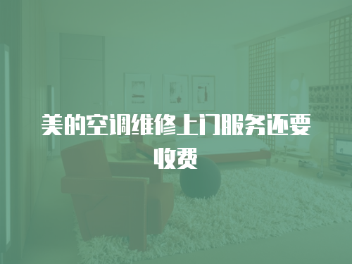 美的空調(diào)維修上門服務(wù)還要收費