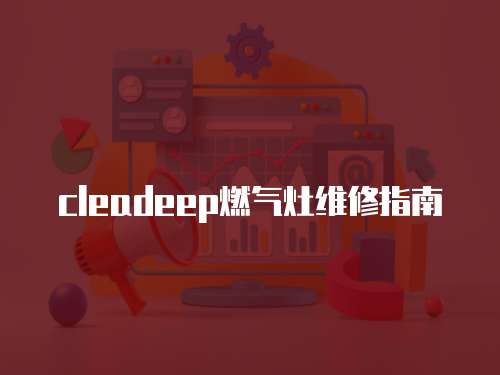 cleadeep燃氣灶維修指南