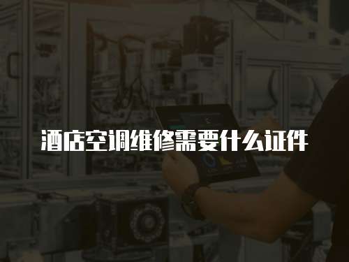 酒店空調(diào)維修需要什么證件
