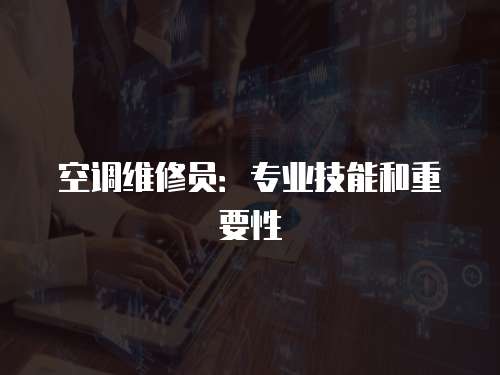 空調維修員：專業技能和重要性