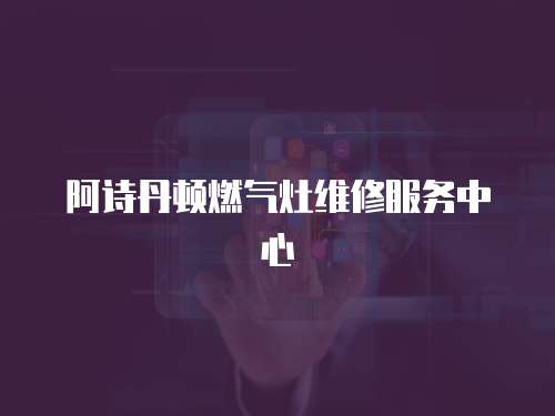 阿詩(shī)丹頓燃?xì)庠罹S修服務(wù)中心