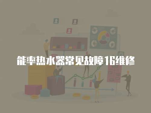 能率熱水器常見(jiàn)故障16維修