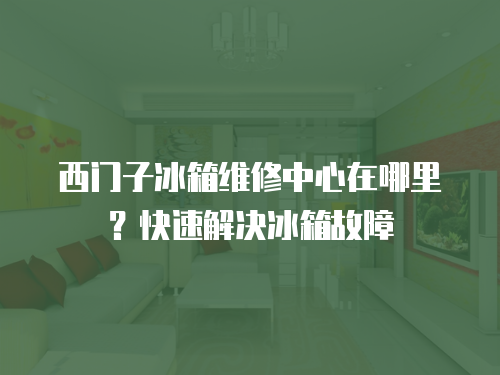 西門子冰箱維修中心在哪里？快速解決冰箱故障