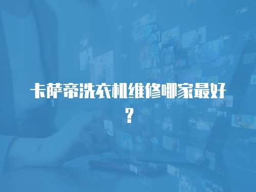 卡薩帝洗衣機維修哪家最好？