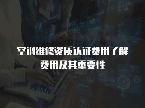 空調維修資質認證費用了解費用及其重要性