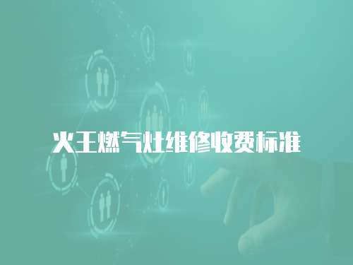 火王燃氣灶維修收費標準