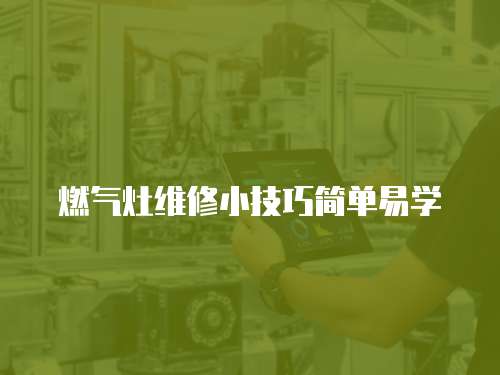 燃?xì)庠罹S修小技巧簡單易學(xué)
