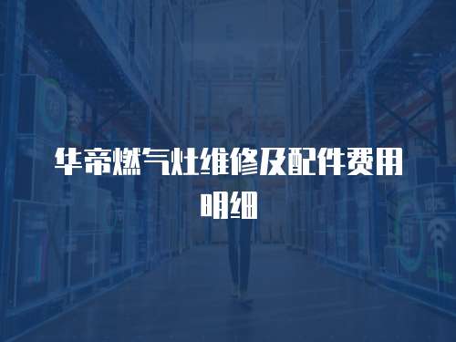 華帝燃?xì)庠罹S修及配件費(fèi)用明細(xì)