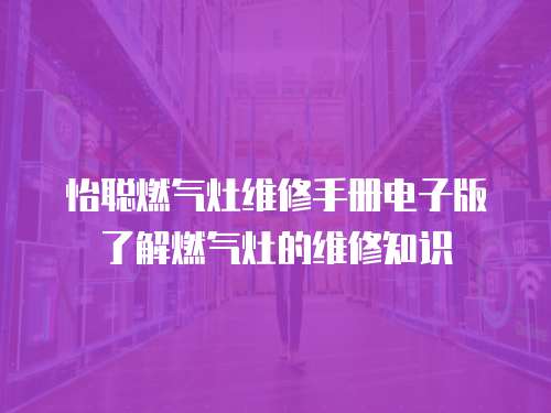 怡聰燃氣灶維修手冊電子版了解燃氣灶的維修知識