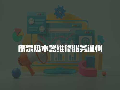 康泉熱水器維修服務溫州