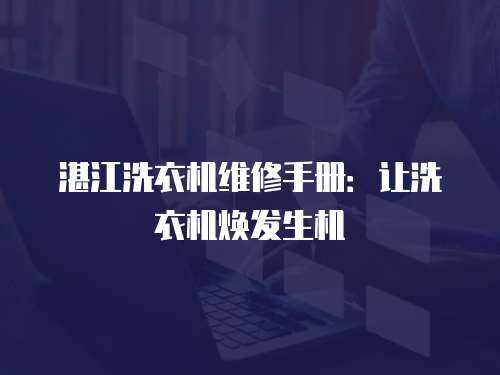 湛江洗衣機維修手冊：讓洗衣機煥發生機