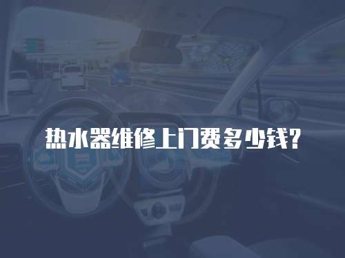 熱水器維修上門費多少錢？